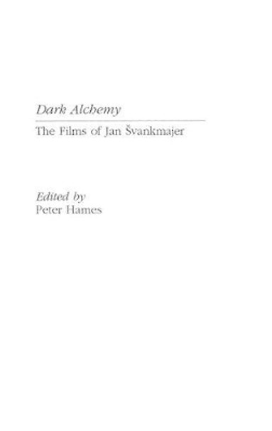 Dark Alchemy: The Films of Jan Svankmajer Peter Hames 9780313296987