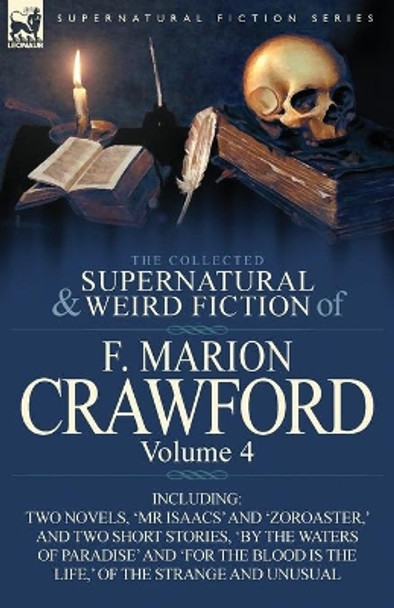 The Collected Supernatural and Weird Fiction of F. Marion Crawford: Volume 4-Including Two Novels, 'mr Isaacs' and 'Zoroaster, ' and Two Short Stories F Marion Crawford 9780857065544