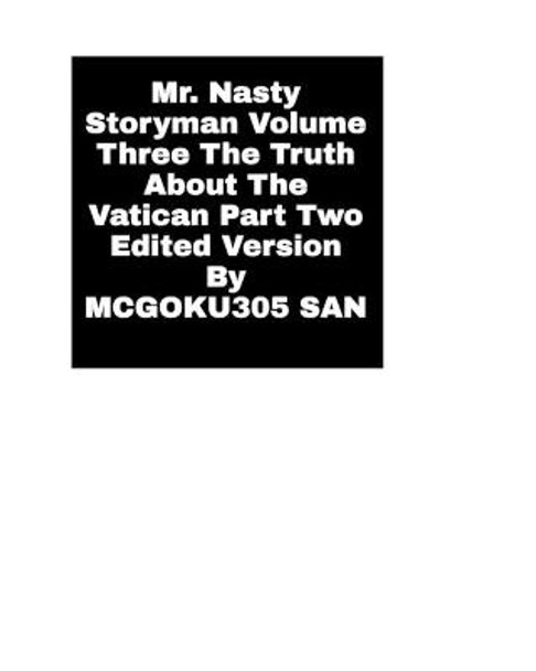 Mr. Nasty Storyman Volume Three The Truth About The Vatican Part Two Edited Version: Mr Nasty Storyman Volume Three Edited Version McGoku305 San 9781034106067