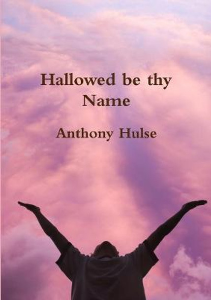 Hallowed be Thy Name Anthony Hulse 9781291834680