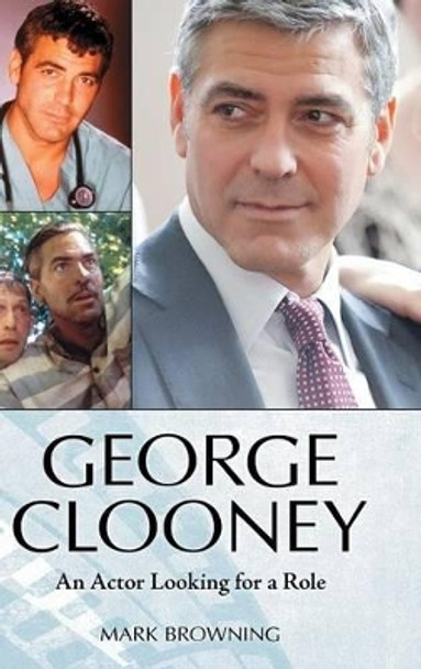 George Clooney: An Actor Looking for a Role Mark Browning 9780313396212