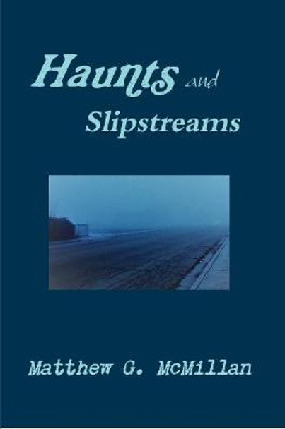 Haunts and Slipstreams Matthew G McMillan 9781387807994