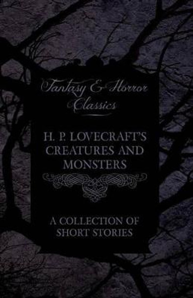 H. P. Lovecraft's Creatures and Monsters - A Collection of Short Stories (Fantasy and Horror Classics) H. P. Lovecraft 9781447468943