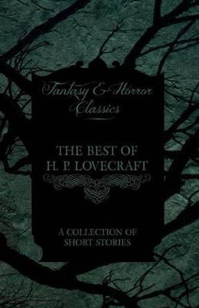 The Best of H. P. Lovecraft - A Collection of Short Stories (Fantasy and Horror Classics) H. P. Lovecraft 9781447468974