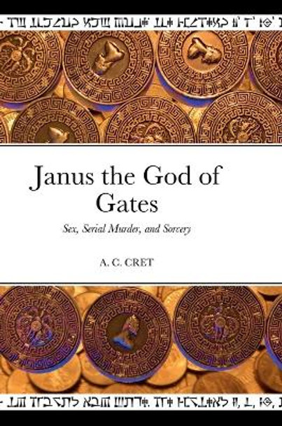 Janus the God of Gates: Sex, Serial Murder, and Sorcery A C Cret 9781471729591