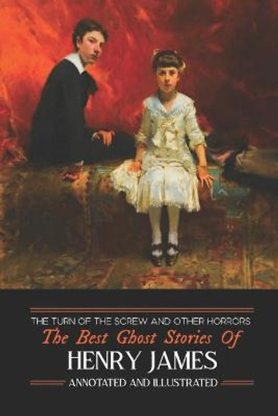 The Turn of the Screw and Other Horrors: The Best Ghost Stories of Henry James: Annotated and Illustrated M Grant Kellermeyer 9781533424006