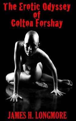 The Erotic Odyssey of Colton Forshay James H Longmore 9781541276314