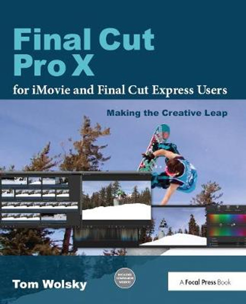 Final Cut Pro X for iMovie and Final Cut Express Users: Making the Creative Leap Tom Wolsky 9780240823669