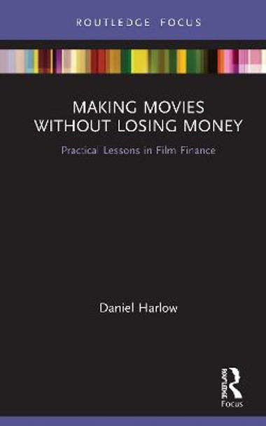 Making Movies Without Losing Money: Practical Lessons in Film Finance Daniel Harlow 9780367369781