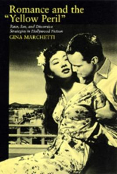 Romance and the Yellow Peril: Race, Sex, and Discursive Strategies in Hollywood Fiction Gina Marchetti 9780520084957