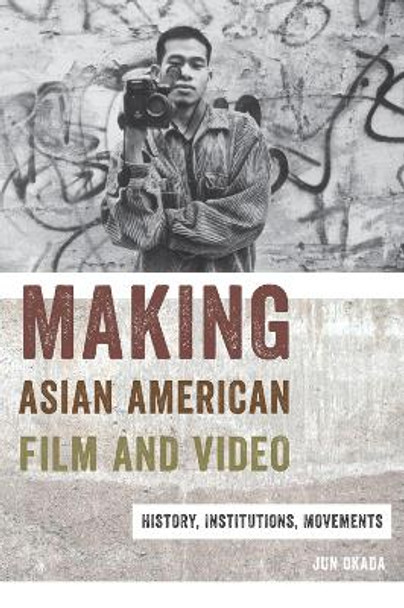 Making Asian American Film and Video: History, Institutions, Movements Jun Okada 9780813565026