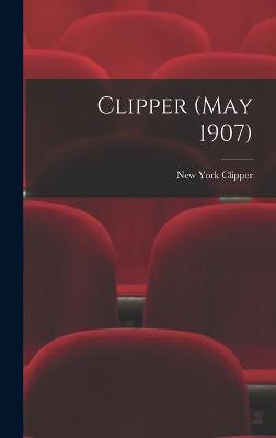 Clipper (May 1907) New York Clipper 9781013764691