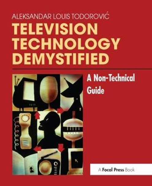Television Technology Demystified: A Non-technical Guide Aleksandar-Louis Todorovic 9781138154360