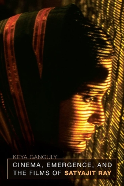 Cinema, Emergence, and the Films of Satyajit Ray Keya Ganguly 9780520262171