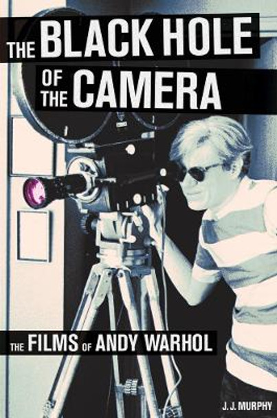 The Black Hole of the Camera: The Films of Andy Warhol J.J. Murphy 9780520271883