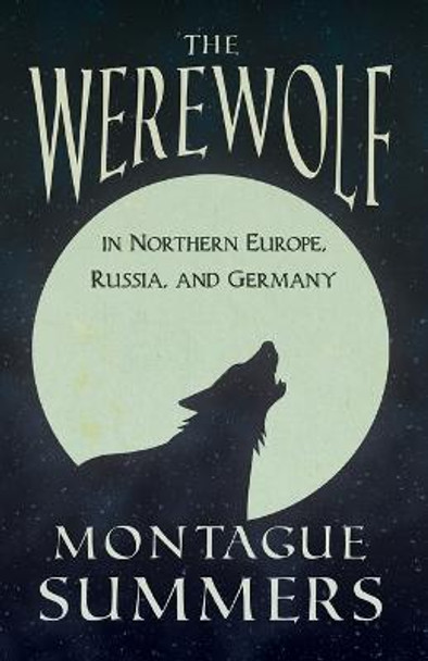The Werewolf In Northern Europe, Russia, and Germany (Fantasy and Horror Classics) Montague Summers 9781447404880