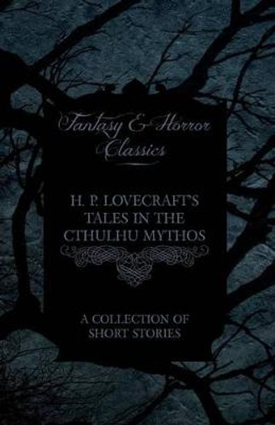 H. P. Lovecraft's Tales in the Cthulhu Mythos - A Collection of Short Stories (Fantasy and Horror Classics) H. P. Lovecraft 9781447468912