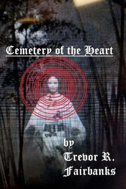 Cemetery of the Heart by Trevor R Fairbanks