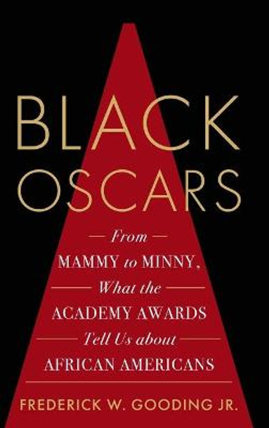 Black Oscars: From Mammy to Minny, What the Academy Awards Tell Us about African Americans Frederick Gooding, Jr. 9781538123720