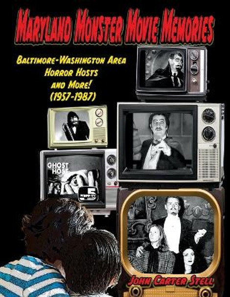 Maryland Monster Movie Memories Baltimore-Washington Area Horror Hosts and More! (1957-1987) John Carter Stell 9781644301272