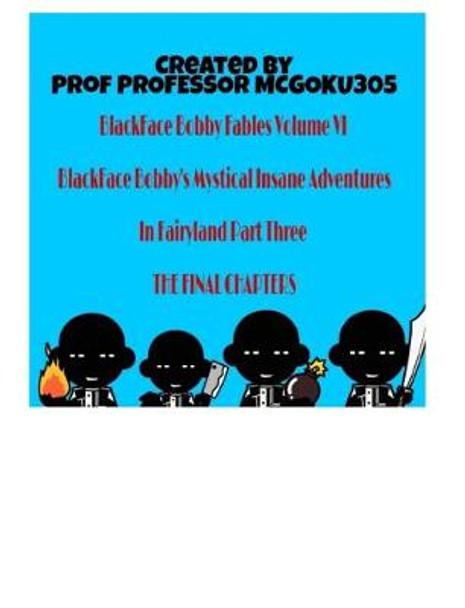 BlackFace Bobby Fables Volume VI BlackFace Bobby's Mystical Insane Adventures In Fairyland Part Three: BlackFace Bobby Fables Volume Six BlackFace Bobbys Mystical Insane Adventures Professor McGoku305 9781714766925