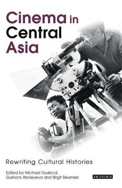Cinema in Central Asia: Rewriting Cultural Histories Michael Rouland 9781845119003
