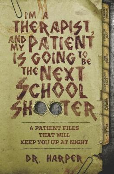 I'm a Therapist, and My Patient is Going to be the Next School Shooter: 6 Patient Files That Will Keep You Up At Night Harper 9780578453040