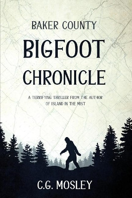 Baker County Bigfoot Chronicle by C G Mosley