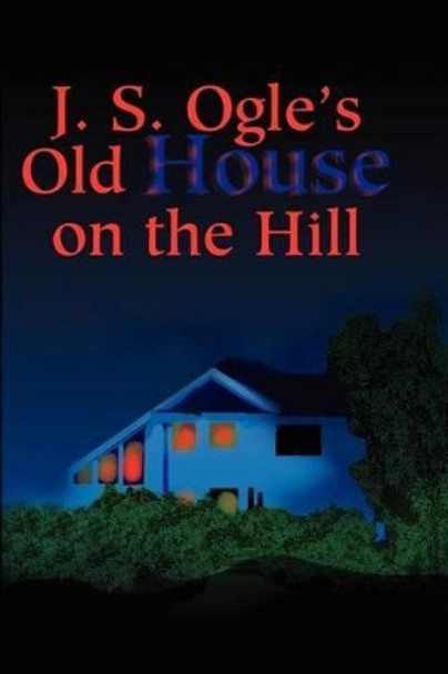 J.S. Ogle's Old House on the Hill J Ogle 9780595205356