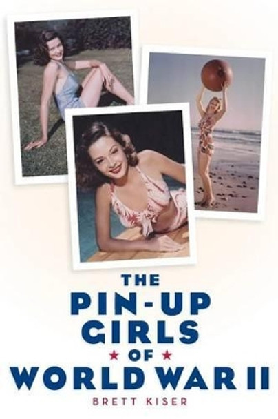 The Pin-Up Girls of World War II Brett Kiser 9781593932749