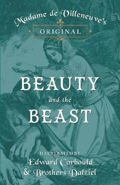 Madame de Villeneuve's Original Beauty and the Beast - Illustrated by Edward Corbould and Brothers Dalziel Gabrielle-Suzanne Barbot De Villeneuve 9781473337466