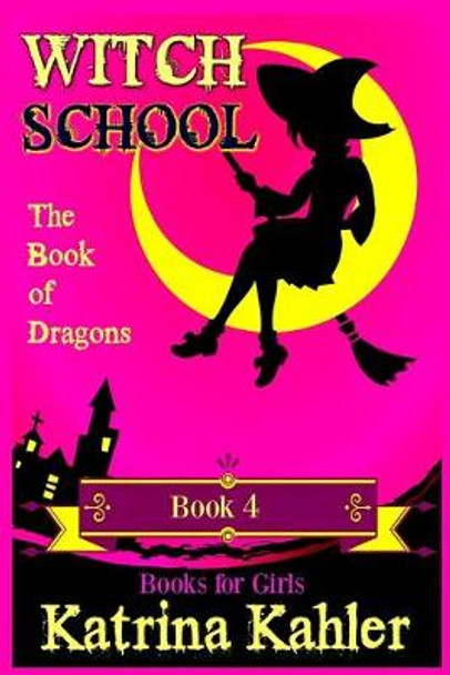 Books for Girls - WITCH SCHOOL - Book 4: The Book of Dragons Katrina Kahler 9781545339862
