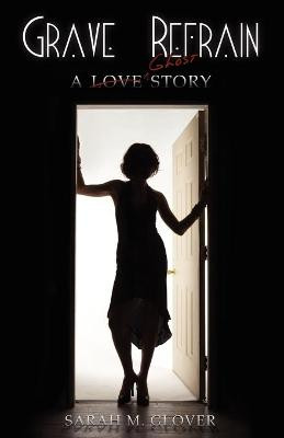 Grave Refrain: A Love/Ghost Story Sarah M Glover 9781936305902