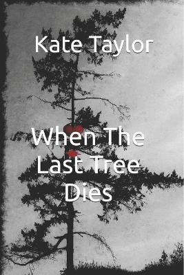When The Last Tree Dies by Kate Taylor