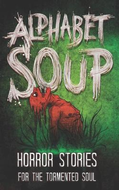 Alphabet Soup: Horror Stories for the Tormented Soul Tobias Wade 9781980646471