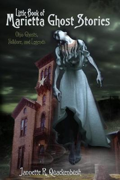 Little Book of Marietta Ghost Stories: Ohio Ghosts, Folklore, and Legends Jannette R Quackenbush 9781940087405