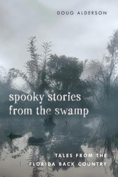 Spooky Stories from the Swamp: Tales from the Florida Back Country Doug Alderson 9781683340843