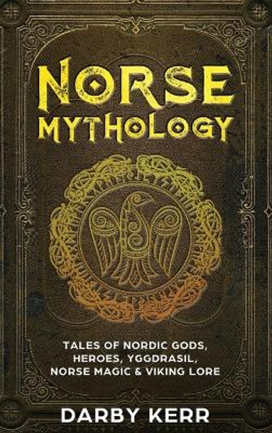 Norse Mythology: Tales of Nordic Gods, Heroes, Yggdrasil, Norse Magic & Viking Lore Darby Kerr 9781922346155