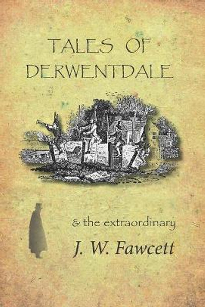 Tales of Derwentdale & the extraordinary J. W. Fawcett by James William Fawcett