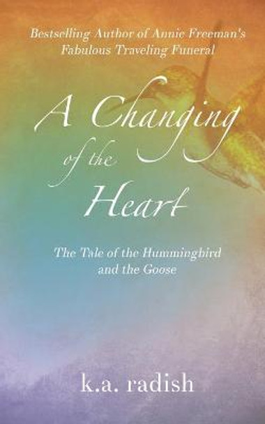 A Changing of the Heart: The Tale of the Hummingbird and the Goose K a Radish 9781946875716