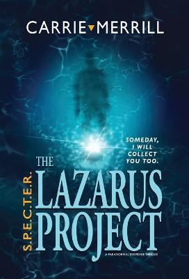 S.P.E.C.T.E.R. - The Lazarus Project: Someday, I will collect you too; A Paranormal Suspense Thriller Carrie Merrill 9781944072568