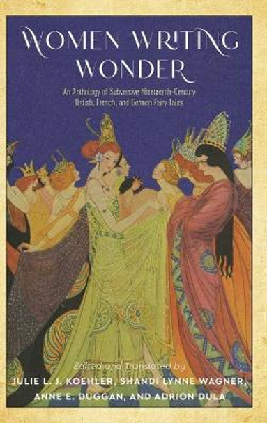 Women Writing Wonder: An Anthology of Subversive Nineteenth-Century British, French, and German Fairy Tales Julie L. J. Koehler 9780814345009