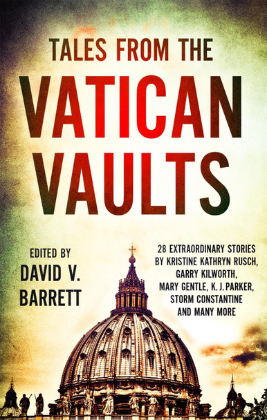 Tales from the Vatican Vaults: 28 extraordinary stories by Kristine Kathryn Rusch, Garry Kilworth, Mary Gentle, KJ Parker, Storm Constantine and many more David V. Barrett 9781472111654