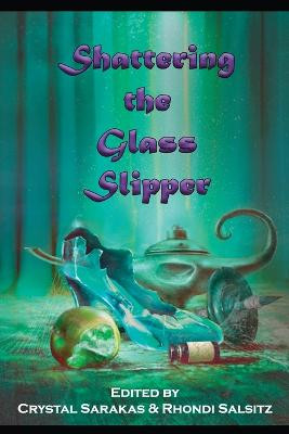 Shattering the Glass Slipper by Crystal Sarakas