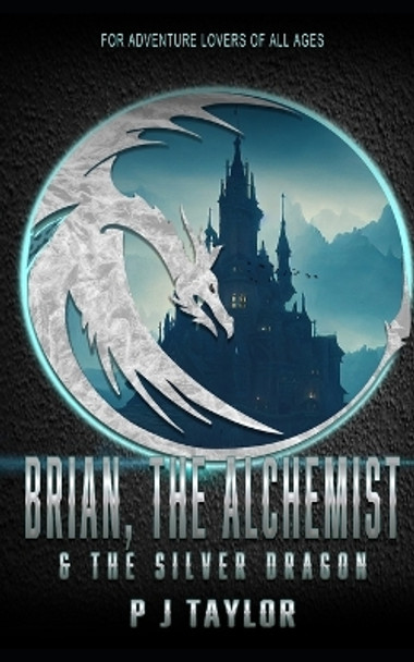 Brian, the Alchemist & the Silver Dragon P J Taylor 9781537041711