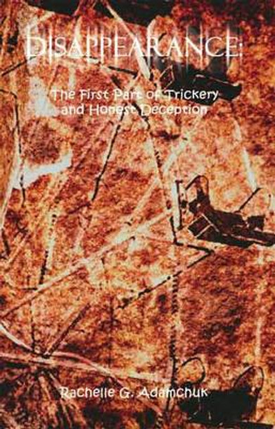 Disappearance: The First Part of Trickery and Honest Deception Rachelle G. Adamchuk 9781412089913
