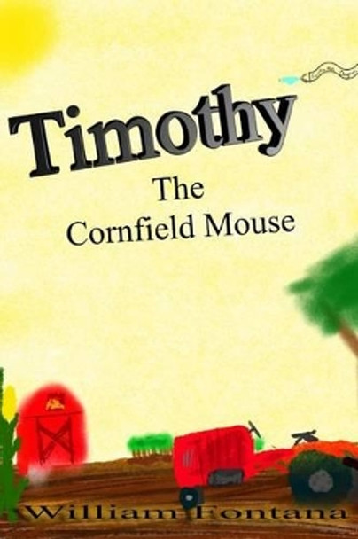 Timothy the Cornfield Mouse William Fontana, Sr 9781493557240