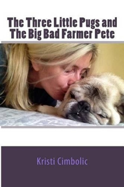 The Three Little Pugs and The Big Bad Farmer Pete Kristi Cimbolic 9781502760166