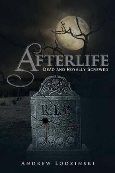 Afterlife Dead and Royally Screwed: Dead and Royally Screwed Andrew Lodzinski 9781483627847