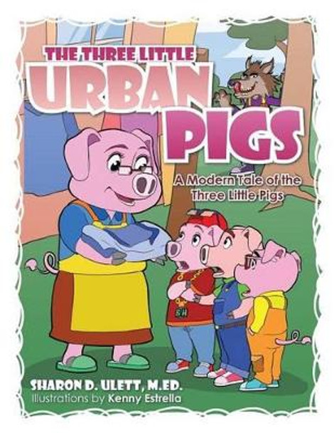 THE Three Little Urban Pigs: The Three Little Urban Pigs M.ED. SHARON D. ULETT 9781490715537